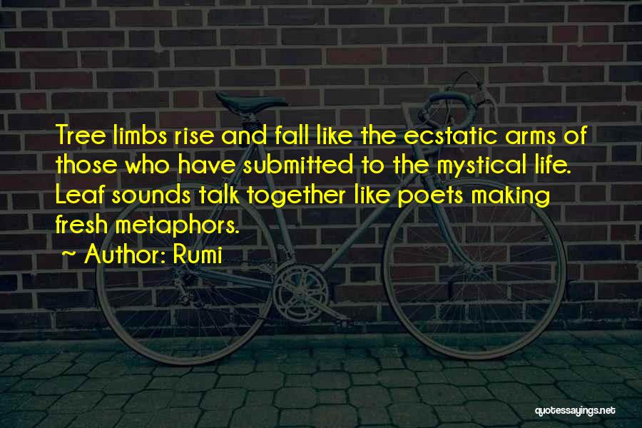 Rumi Quotes: Tree Limbs Rise And Fall Like The Ecstatic Arms Of Those Who Have Submitted To The Mystical Life. Leaf Sounds