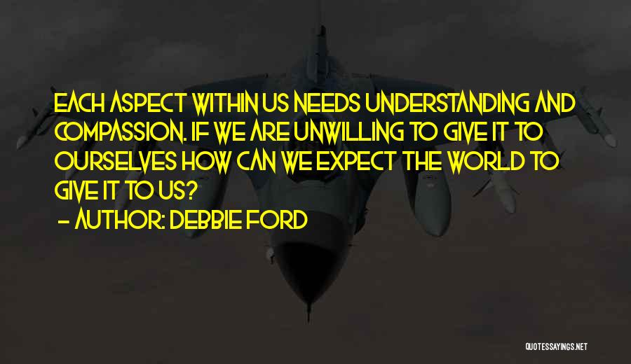 Debbie Ford Quotes: Each Aspect Within Us Needs Understanding And Compassion. If We Are Unwilling To Give It To Ourselves How Can We