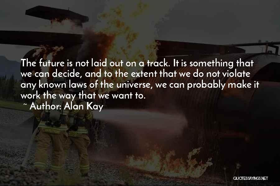 Alan Kay Quotes: The Future Is Not Laid Out On A Track. It Is Something That We Can Decide, And To The Extent