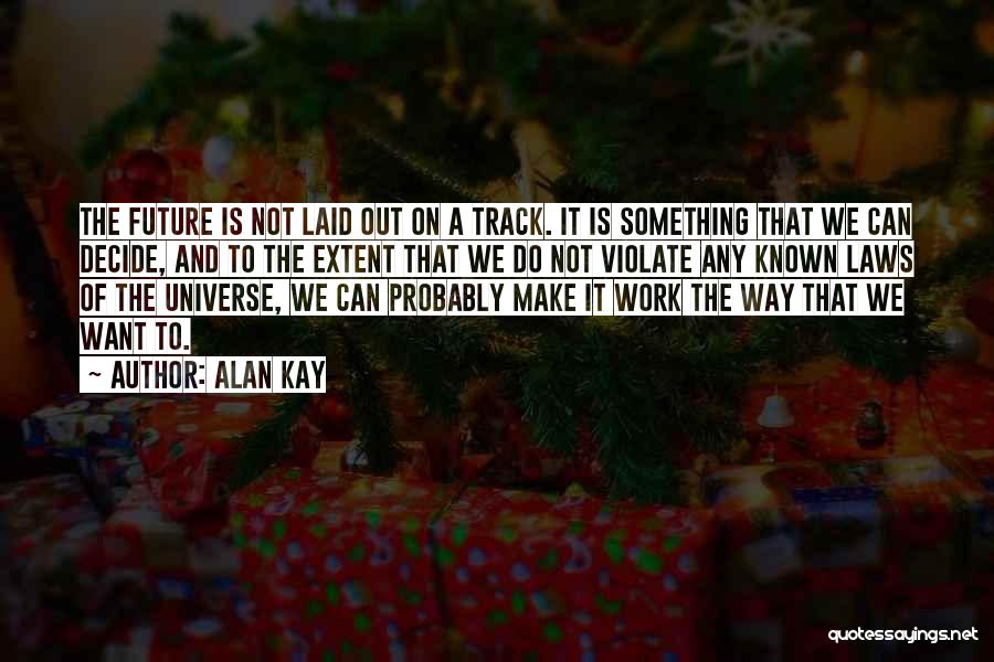 Alan Kay Quotes: The Future Is Not Laid Out On A Track. It Is Something That We Can Decide, And To The Extent