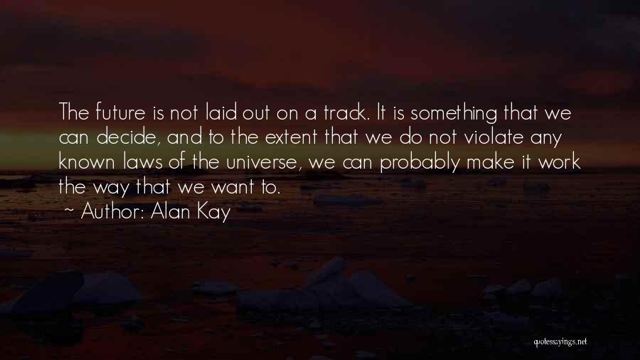 Alan Kay Quotes: The Future Is Not Laid Out On A Track. It Is Something That We Can Decide, And To The Extent