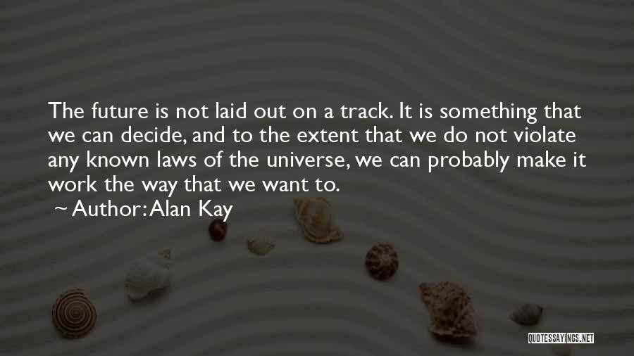 Alan Kay Quotes: The Future Is Not Laid Out On A Track. It Is Something That We Can Decide, And To The Extent