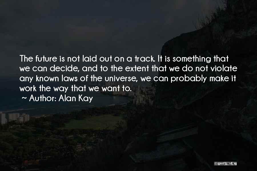 Alan Kay Quotes: The Future Is Not Laid Out On A Track. It Is Something That We Can Decide, And To The Extent