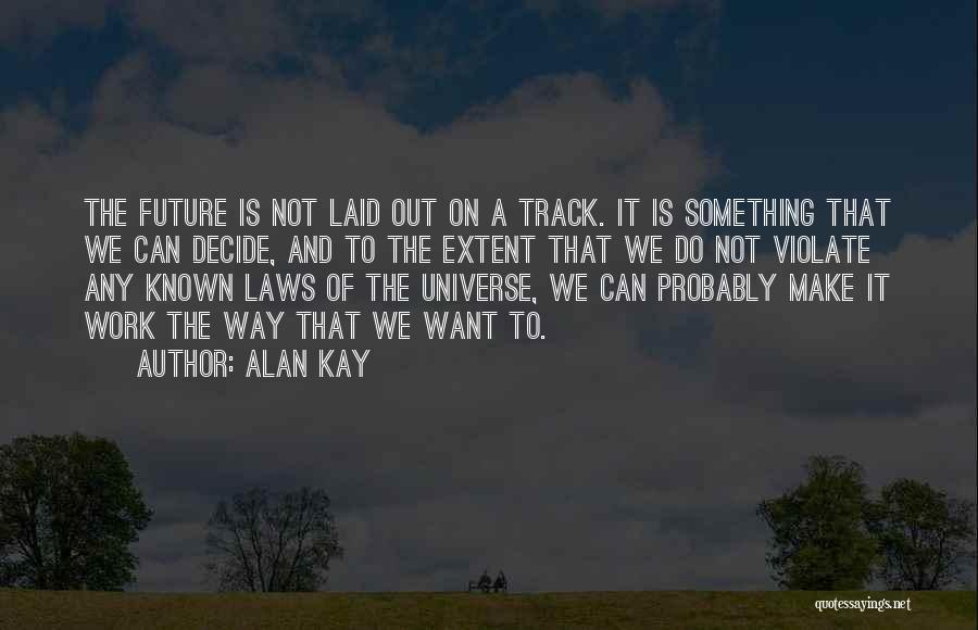 Alan Kay Quotes: The Future Is Not Laid Out On A Track. It Is Something That We Can Decide, And To The Extent