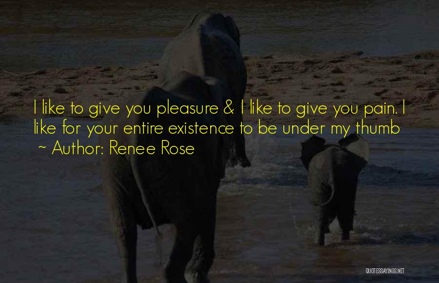Renee Rose Quotes: I Like To Give You Pleasure & I Like To Give You Pain. I Like For Your Entire Existence To