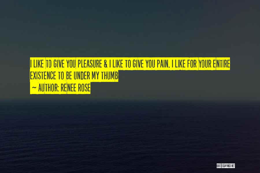 Renee Rose Quotes: I Like To Give You Pleasure & I Like To Give You Pain. I Like For Your Entire Existence To