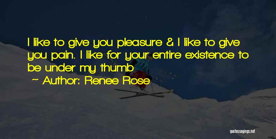 Renee Rose Quotes: I Like To Give You Pleasure & I Like To Give You Pain. I Like For Your Entire Existence To