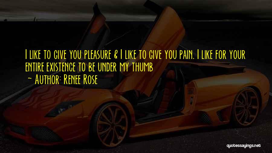 Renee Rose Quotes: I Like To Give You Pleasure & I Like To Give You Pain. I Like For Your Entire Existence To