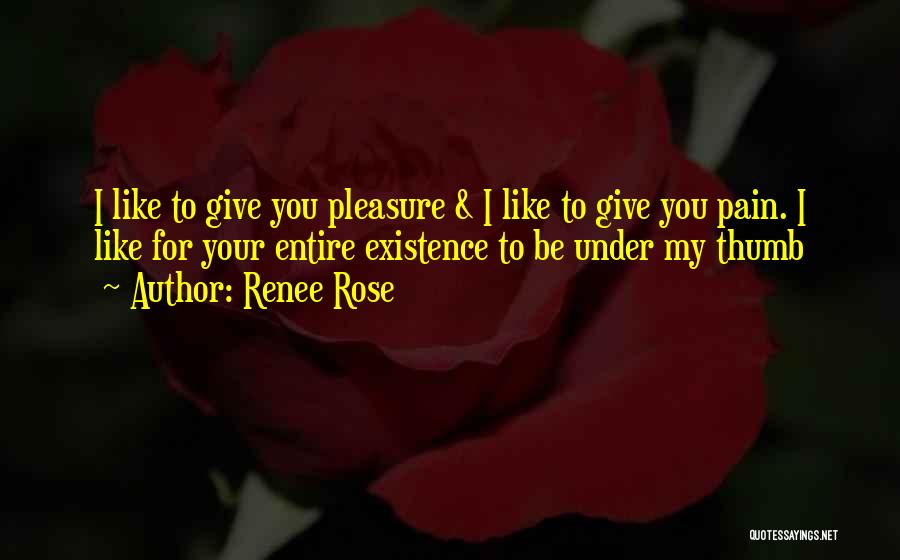 Renee Rose Quotes: I Like To Give You Pleasure & I Like To Give You Pain. I Like For Your Entire Existence To