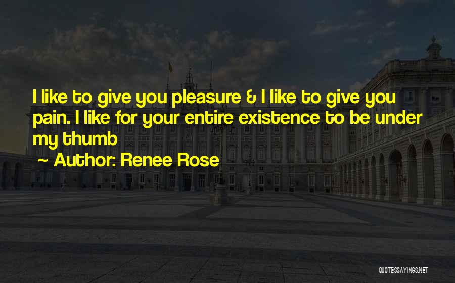 Renee Rose Quotes: I Like To Give You Pleasure & I Like To Give You Pain. I Like For Your Entire Existence To