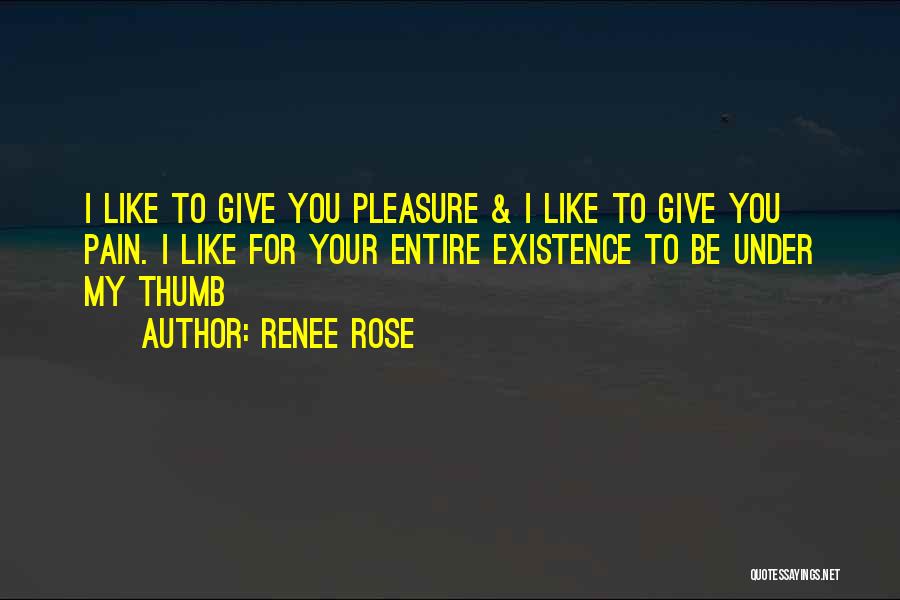 Renee Rose Quotes: I Like To Give You Pleasure & I Like To Give You Pain. I Like For Your Entire Existence To