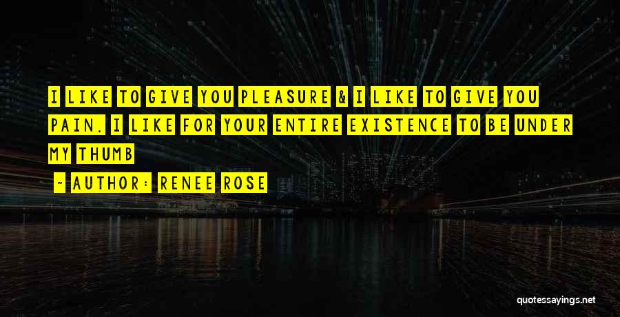 Renee Rose Quotes: I Like To Give You Pleasure & I Like To Give You Pain. I Like For Your Entire Existence To