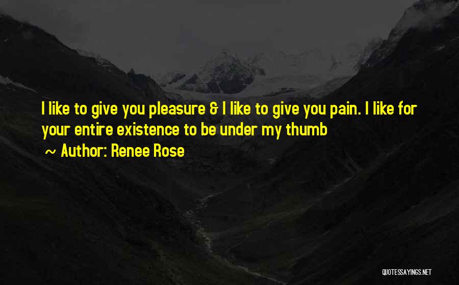 Renee Rose Quotes: I Like To Give You Pleasure & I Like To Give You Pain. I Like For Your Entire Existence To