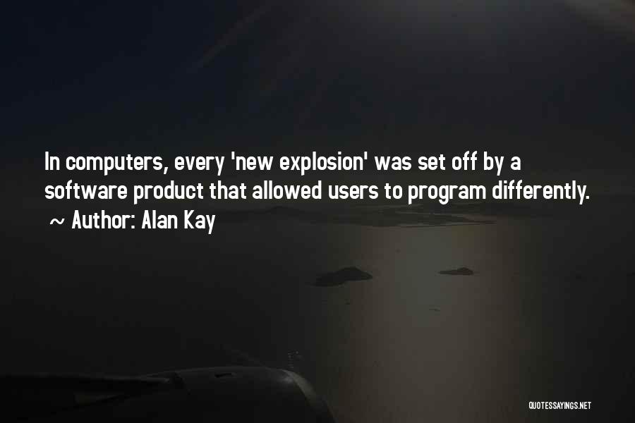 Alan Kay Quotes: In Computers, Every 'new Explosion' Was Set Off By A Software Product That Allowed Users To Program Differently.