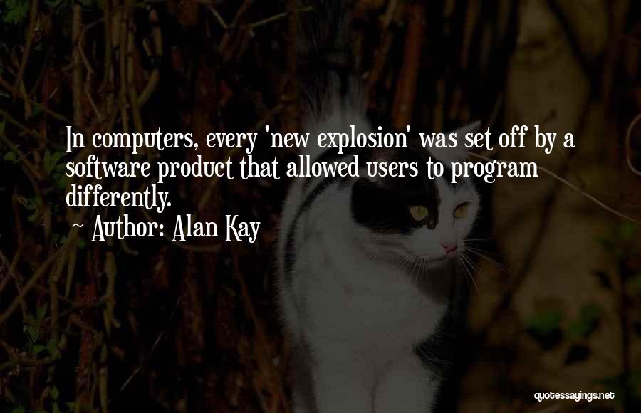 Alan Kay Quotes: In Computers, Every 'new Explosion' Was Set Off By A Software Product That Allowed Users To Program Differently.
