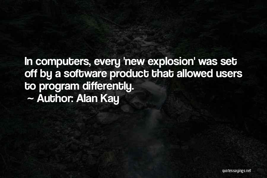 Alan Kay Quotes: In Computers, Every 'new Explosion' Was Set Off By A Software Product That Allowed Users To Program Differently.