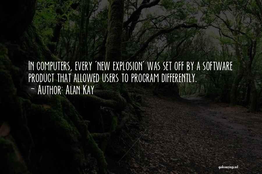 Alan Kay Quotes: In Computers, Every 'new Explosion' Was Set Off By A Software Product That Allowed Users To Program Differently.
