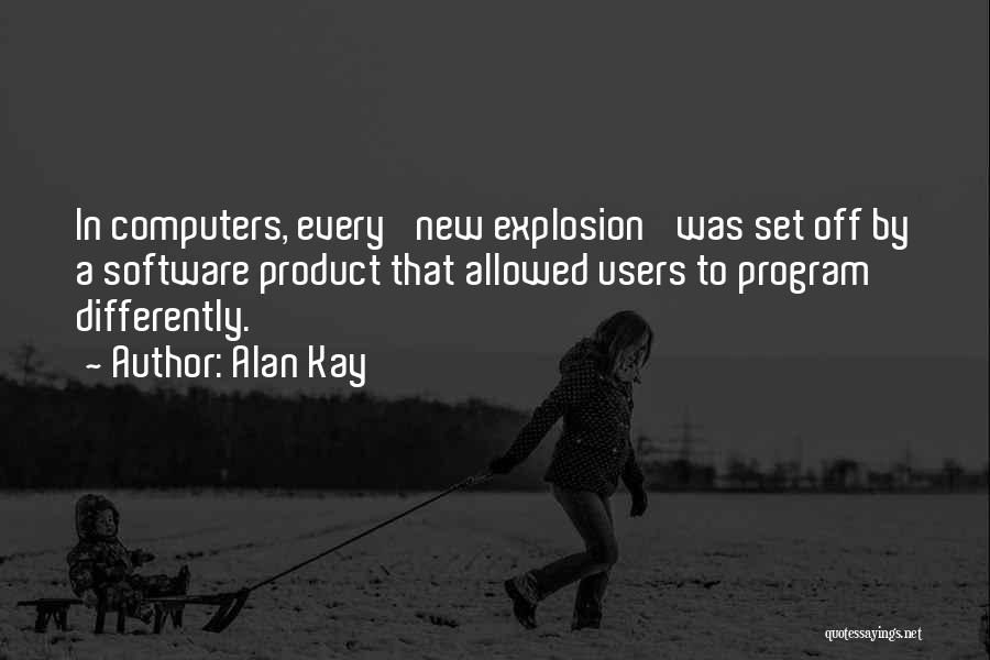 Alan Kay Quotes: In Computers, Every 'new Explosion' Was Set Off By A Software Product That Allowed Users To Program Differently.