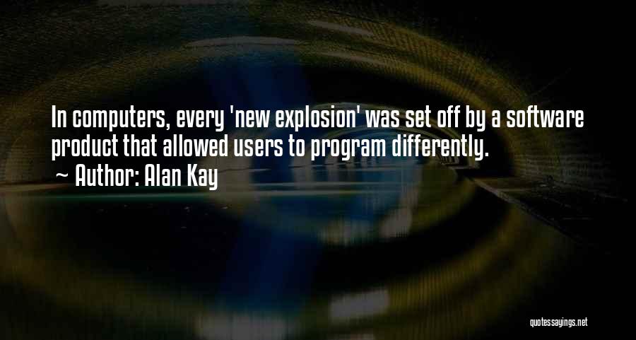 Alan Kay Quotes: In Computers, Every 'new Explosion' Was Set Off By A Software Product That Allowed Users To Program Differently.