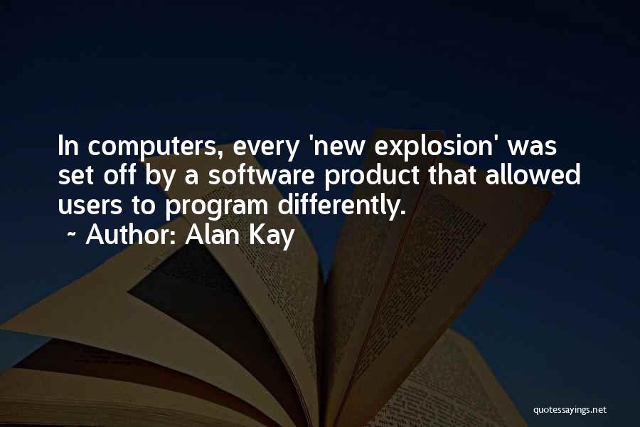 Alan Kay Quotes: In Computers, Every 'new Explosion' Was Set Off By A Software Product That Allowed Users To Program Differently.