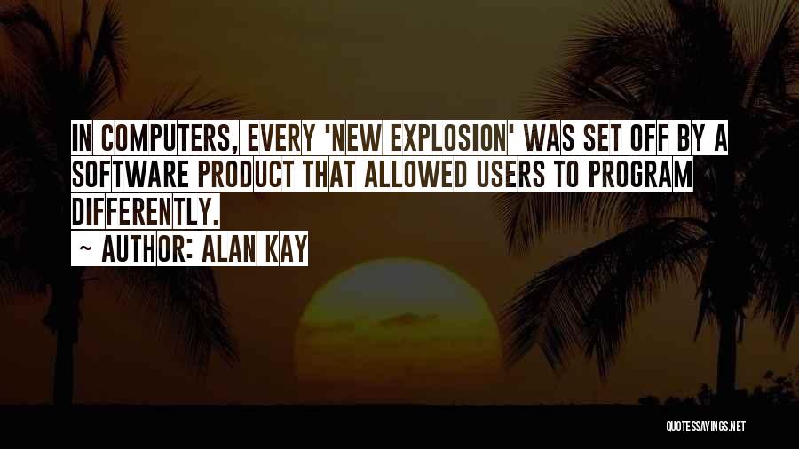 Alan Kay Quotes: In Computers, Every 'new Explosion' Was Set Off By A Software Product That Allowed Users To Program Differently.