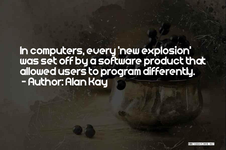 Alan Kay Quotes: In Computers, Every 'new Explosion' Was Set Off By A Software Product That Allowed Users To Program Differently.