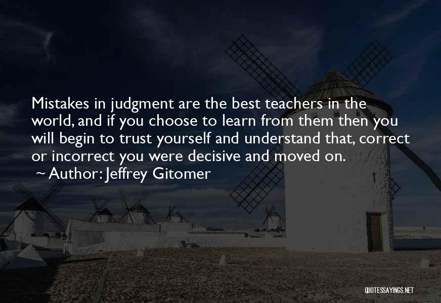 Jeffrey Gitomer Quotes: Mistakes In Judgment Are The Best Teachers In The World, And If You Choose To Learn From Them Then You