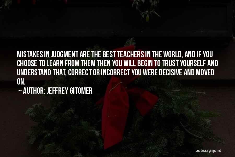 Jeffrey Gitomer Quotes: Mistakes In Judgment Are The Best Teachers In The World, And If You Choose To Learn From Them Then You