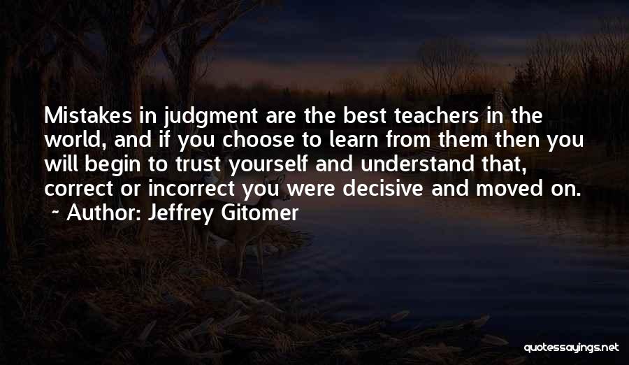 Jeffrey Gitomer Quotes: Mistakes In Judgment Are The Best Teachers In The World, And If You Choose To Learn From Them Then You