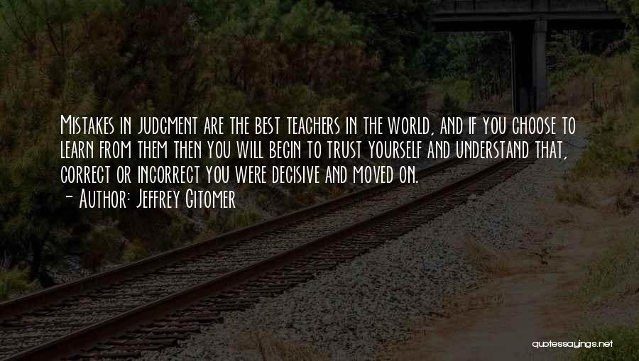 Jeffrey Gitomer Quotes: Mistakes In Judgment Are The Best Teachers In The World, And If You Choose To Learn From Them Then You