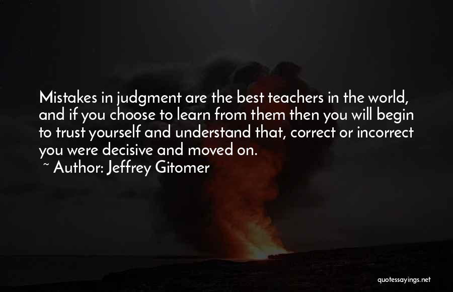 Jeffrey Gitomer Quotes: Mistakes In Judgment Are The Best Teachers In The World, And If You Choose To Learn From Them Then You