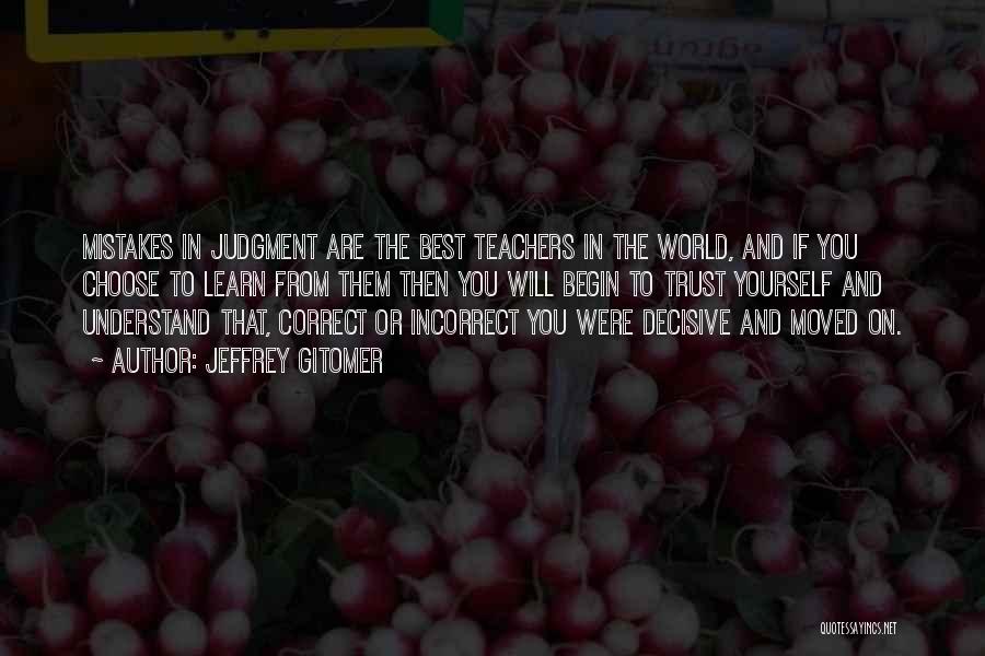 Jeffrey Gitomer Quotes: Mistakes In Judgment Are The Best Teachers In The World, And If You Choose To Learn From Them Then You