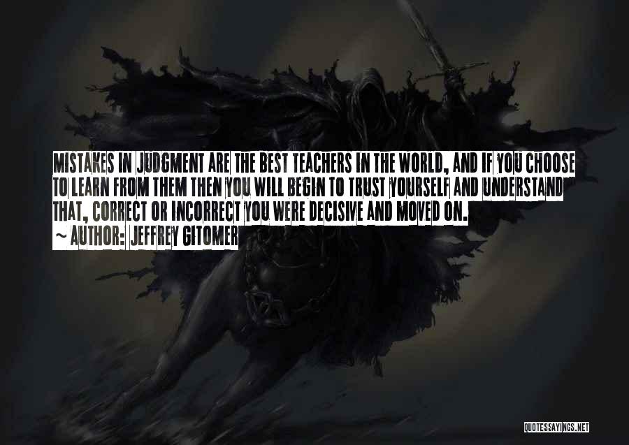 Jeffrey Gitomer Quotes: Mistakes In Judgment Are The Best Teachers In The World, And If You Choose To Learn From Them Then You