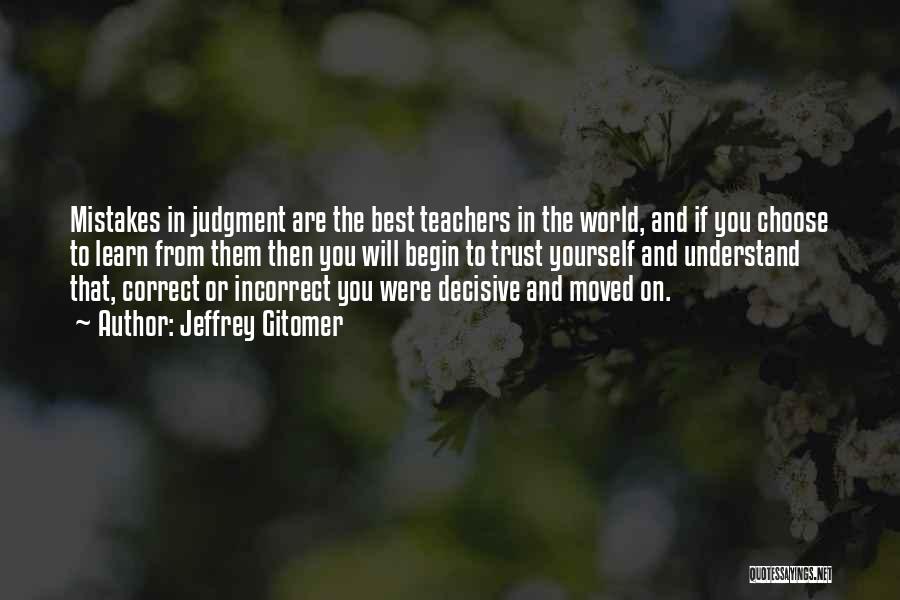 Jeffrey Gitomer Quotes: Mistakes In Judgment Are The Best Teachers In The World, And If You Choose To Learn From Them Then You