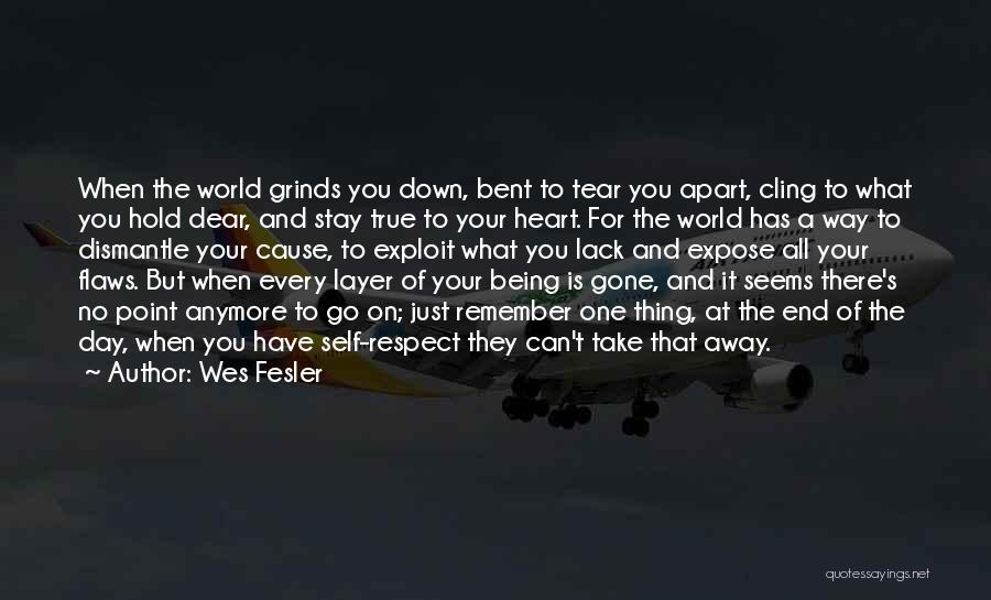 Wes Fesler Quotes: When The World Grinds You Down, Bent To Tear You Apart, Cling To What You Hold Dear, And Stay True