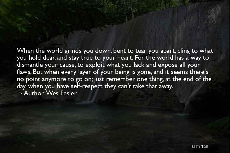 Wes Fesler Quotes: When The World Grinds You Down, Bent To Tear You Apart, Cling To What You Hold Dear, And Stay True
