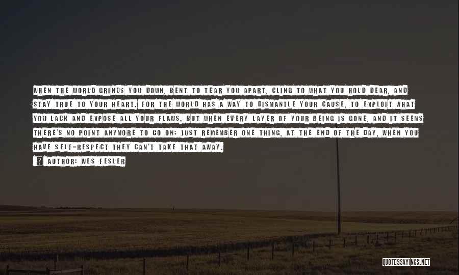 Wes Fesler Quotes: When The World Grinds You Down, Bent To Tear You Apart, Cling To What You Hold Dear, And Stay True