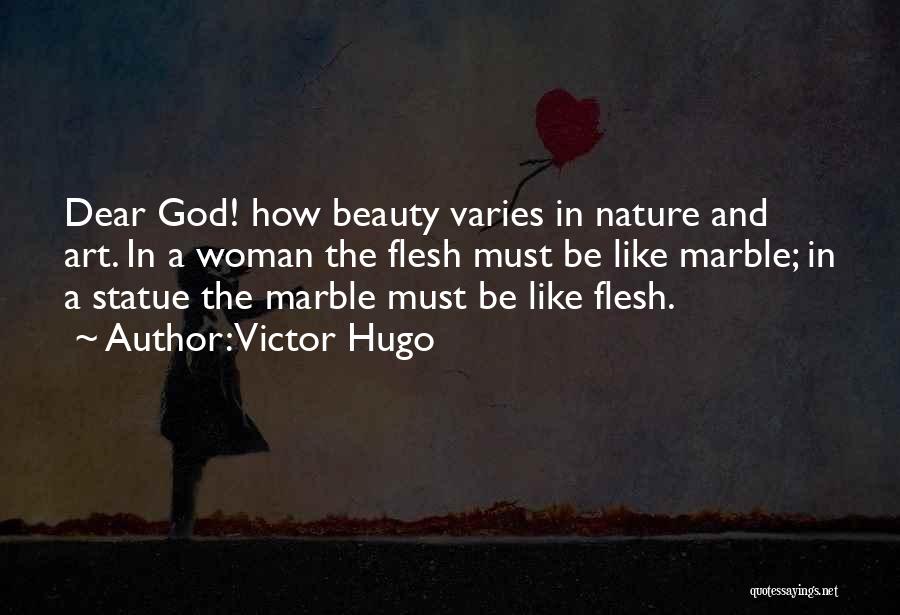 Victor Hugo Quotes: Dear God! How Beauty Varies In Nature And Art. In A Woman The Flesh Must Be Like Marble; In A