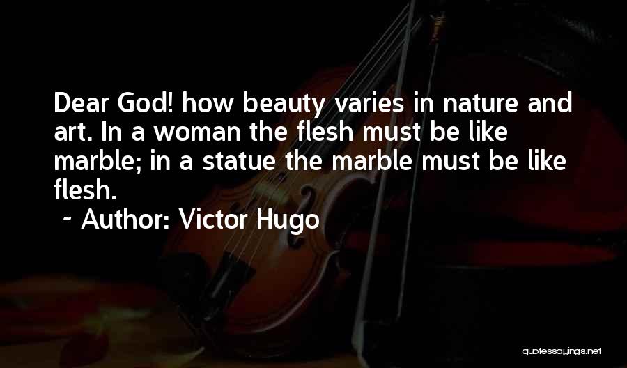 Victor Hugo Quotes: Dear God! How Beauty Varies In Nature And Art. In A Woman The Flesh Must Be Like Marble; In A