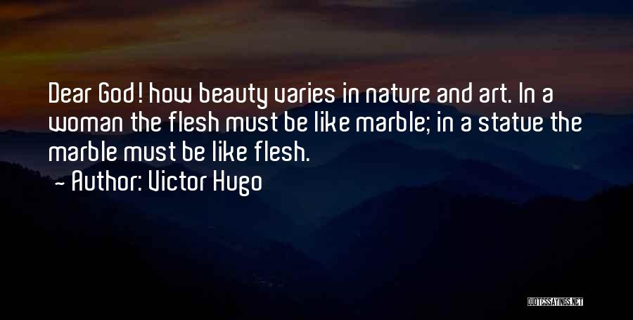 Victor Hugo Quotes: Dear God! How Beauty Varies In Nature And Art. In A Woman The Flesh Must Be Like Marble; In A
