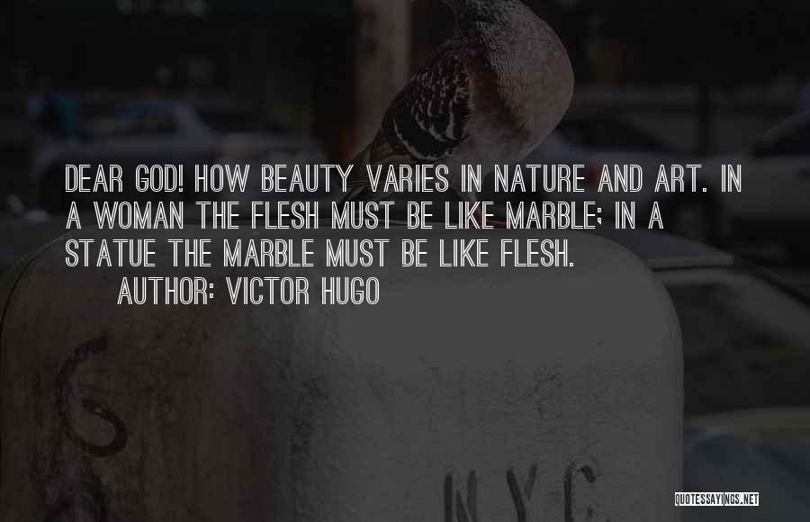 Victor Hugo Quotes: Dear God! How Beauty Varies In Nature And Art. In A Woman The Flesh Must Be Like Marble; In A