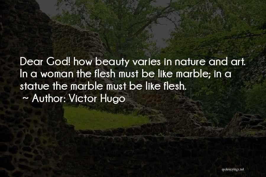 Victor Hugo Quotes: Dear God! How Beauty Varies In Nature And Art. In A Woman The Flesh Must Be Like Marble; In A