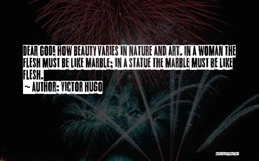 Victor Hugo Quotes: Dear God! How Beauty Varies In Nature And Art. In A Woman The Flesh Must Be Like Marble; In A