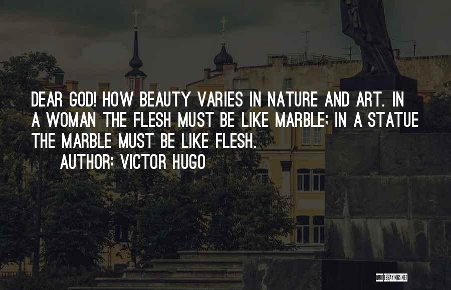 Victor Hugo Quotes: Dear God! How Beauty Varies In Nature And Art. In A Woman The Flesh Must Be Like Marble; In A