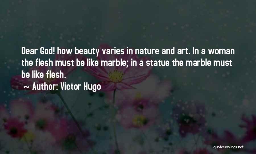 Victor Hugo Quotes: Dear God! How Beauty Varies In Nature And Art. In A Woman The Flesh Must Be Like Marble; In A