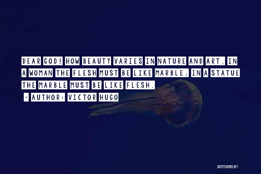 Victor Hugo Quotes: Dear God! How Beauty Varies In Nature And Art. In A Woman The Flesh Must Be Like Marble; In A