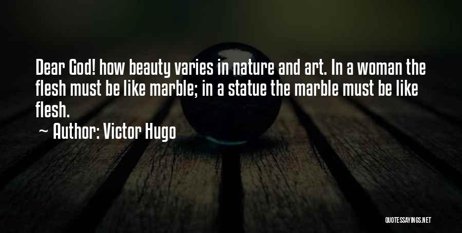 Victor Hugo Quotes: Dear God! How Beauty Varies In Nature And Art. In A Woman The Flesh Must Be Like Marble; In A