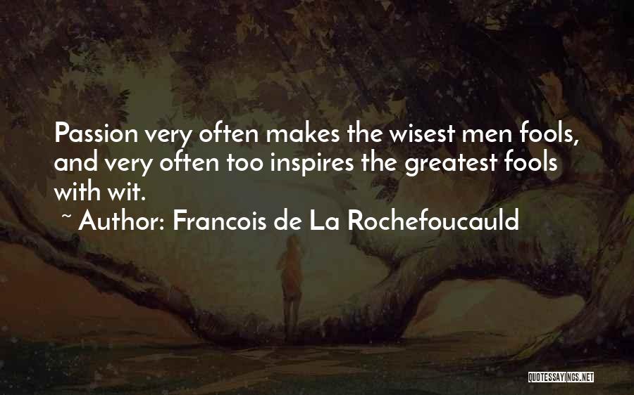 Francois De La Rochefoucauld Quotes: Passion Very Often Makes The Wisest Men Fools, And Very Often Too Inspires The Greatest Fools With Wit.