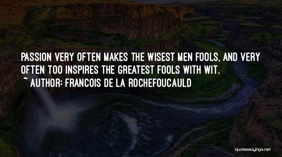 Francois De La Rochefoucauld Quotes: Passion Very Often Makes The Wisest Men Fools, And Very Often Too Inspires The Greatest Fools With Wit.