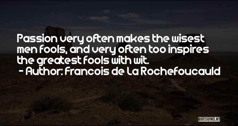 Francois De La Rochefoucauld Quotes: Passion Very Often Makes The Wisest Men Fools, And Very Often Too Inspires The Greatest Fools With Wit.